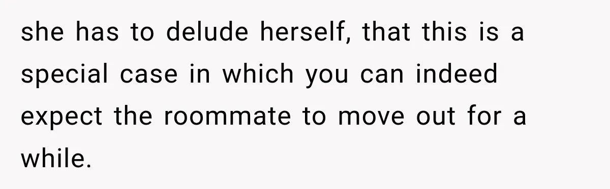 she has to delude herself, that this is a special case in which you can indeed expect the roommate to move out for a while.