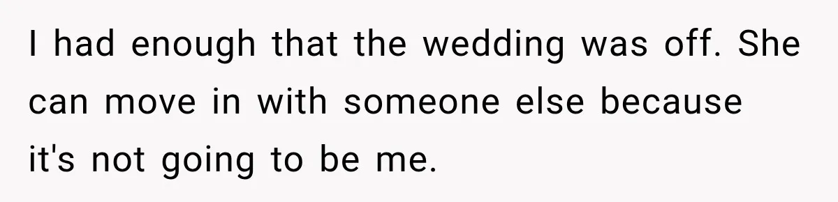She Wanted A Six-Week Break Before The Wedding—He Decided To Make It Permanent I had enough that the wedding was off. She can move in with someone else because it's not going to be me.