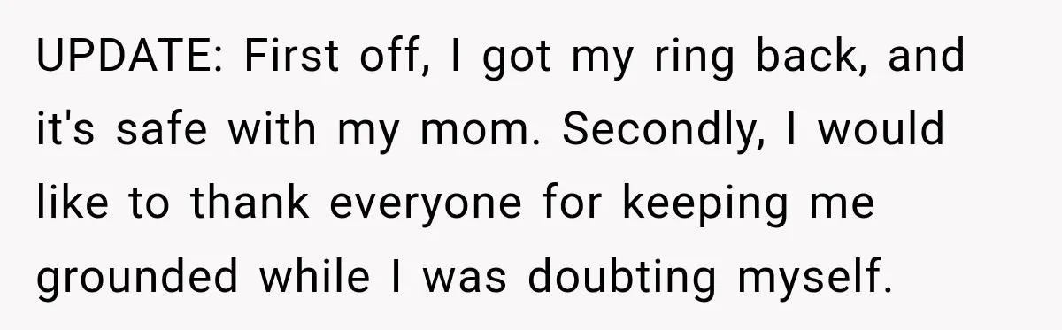 She Wanted A Six-Week Break Before The Wedding—He Decided To Make It Permanent UPDATE: First off, I got my ring back, and it's safe with my mom. Secondly, I would like to thank everyone for keeping me grounded while I was doubting myself.