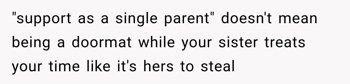 "support as a single parent" doesn't mean being a doormat while your sister treats your time like it's hers to steal