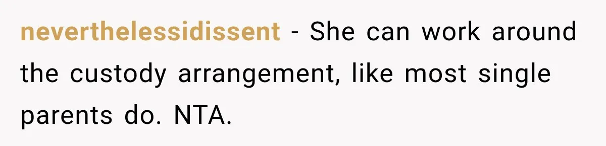 neverthelessidissent − She can work around the custody arrangement, like most single parents do. NTA.