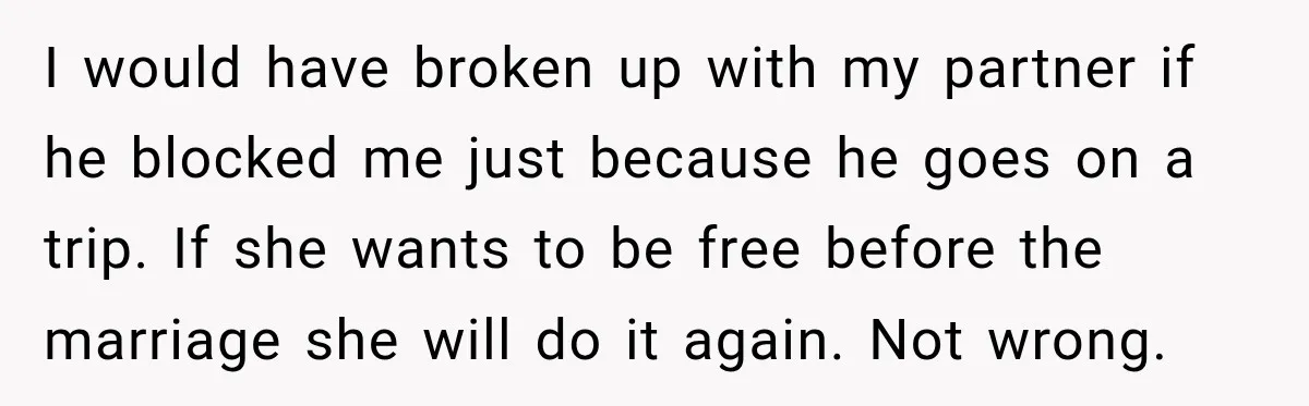 She Wanted A Six-Week Break Before The Wedding—He Decided To Make It Permanent I would have broken up with my partner if he blocked me just because he goes on a trip. If she wants to be free before the marriage she will...