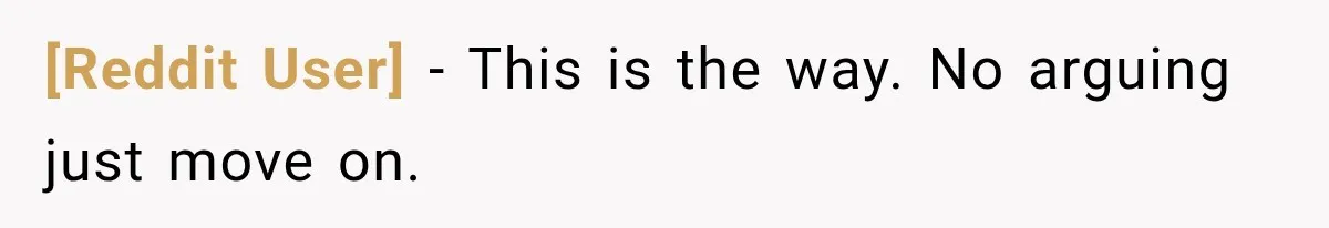 [Reddit User] − This is the way. No arguing just move on.