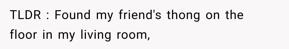 TLDR : Found my friend's thong on the floor in my living room,