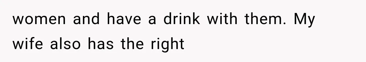women and have a drink with them. My wife also has the right