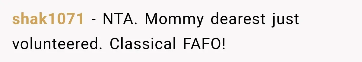 shak1071 − NTA. Mommy dearest just volunteered. Classical FAFO!