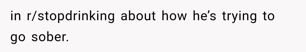 in r/stopdrinking about how he’s trying to go sober.