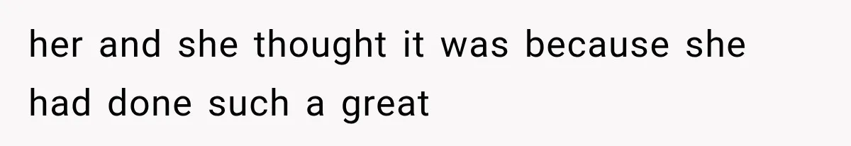her and she thought it was because she had done such a great