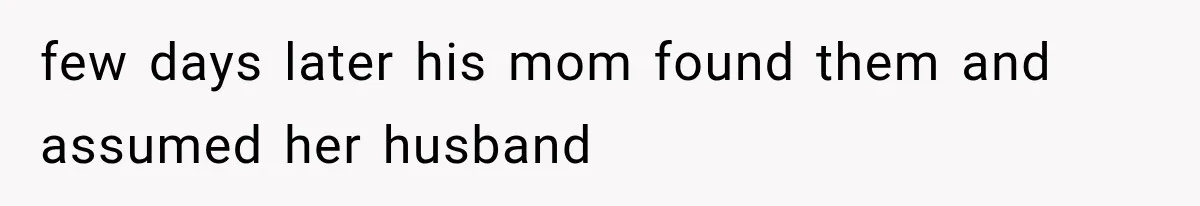 few days later his mom found them and assumed her husband