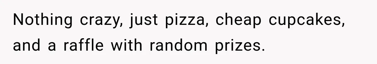 Nothing crazy, just pizza, cheap cupcakes, and a raffle with random prizes.