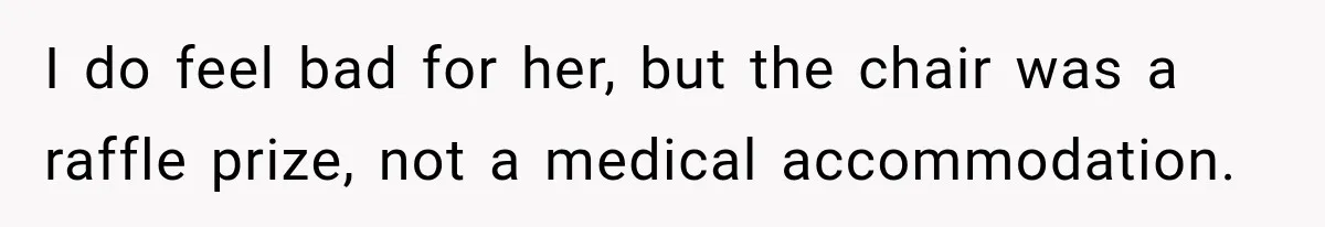 I do feel bad for her, but the chair was a raffle prize, not a medical accommodation.
