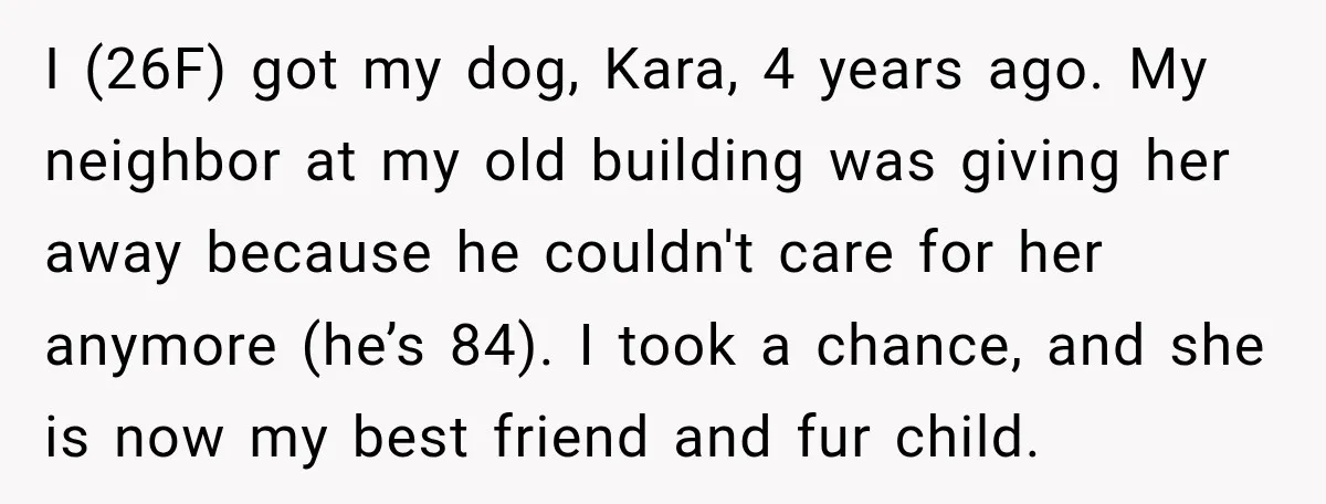 He Wanted A Future Without Her Dog, But She Decided It Would Be Without Him I (26F) got my dog, Kara, 4 years ago. My neighbor at my old building was giving her away because he couldn't care for her anymore (he’s 84). I took...