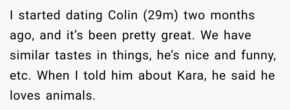 He Wanted A Future Without Her Dog, But She Decided It Would Be Without Him I started dating Colin (29m) two months ago, and it’s been pretty great. We have similar tastes in things, he’s nice and funny, etc. When I told him about Kara,...