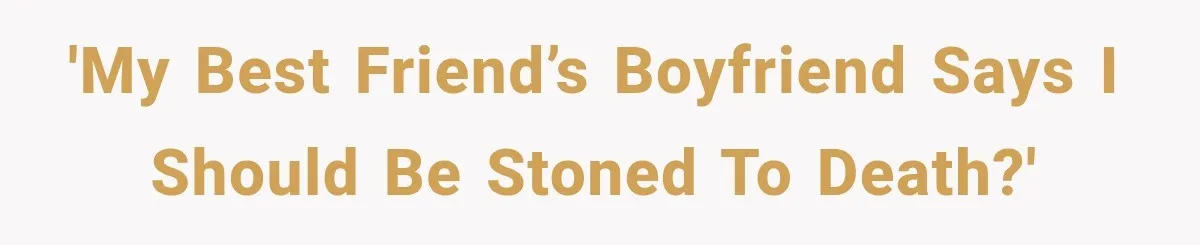 'My best friend’s boyfriend says I should be stoned to death?'