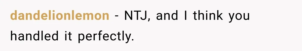 dandelionlemon − NTJ, and I think you handled it perfectly.
