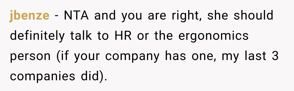 jbenze − NTA and you are right, she should definitely talk to HR or the ergonomics person (if your company has one, my last 3 companies did).