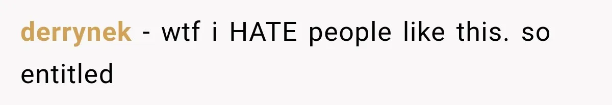 derrynek − wtf i HATE people like this. so entitled
