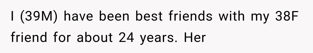 I (39M) have been best friends with my 38F friend for about 24 years. Her