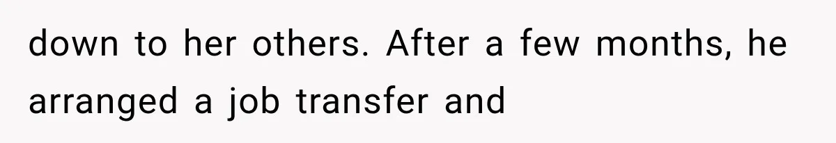 down to her others. After a few months, he arranged a job transfer and