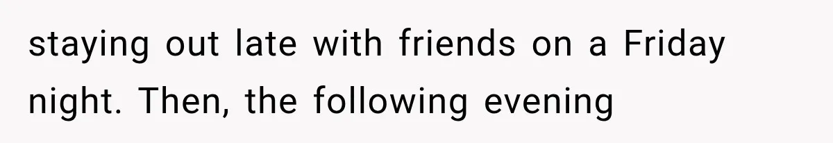 staying out late with friends on a Friday night. Then, the following evening