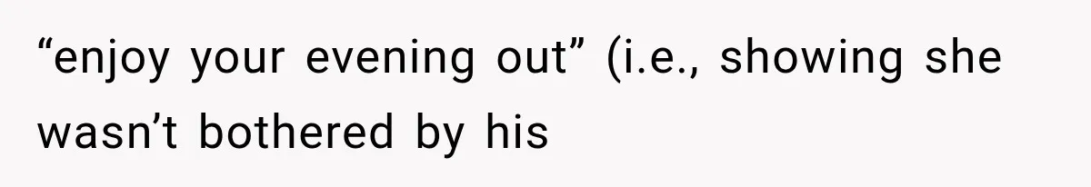“enjoy your evening out” (i.e., showing she wasn’t bothered by his