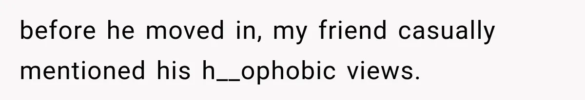 before he moved in, my friend casually mentioned his h__ophobic views.