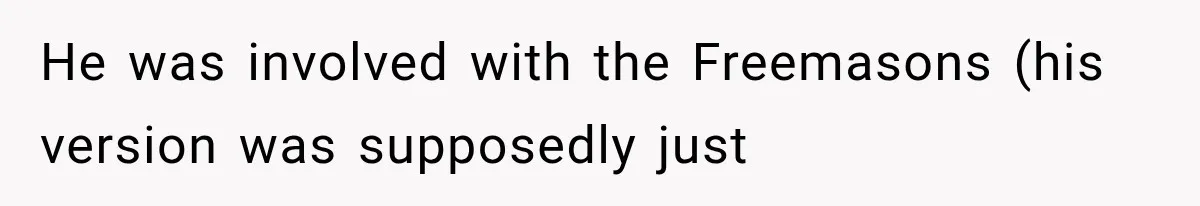 He was involved with the Freemasons (his version was supposedly just