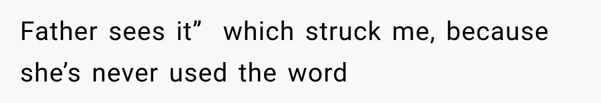 Father sees it”  which struck me, because she’s never used the word