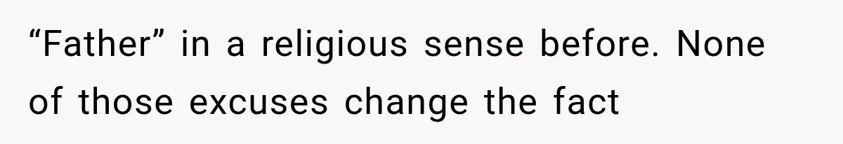 “Father” in a religious sense before. None of those excuses change the fact