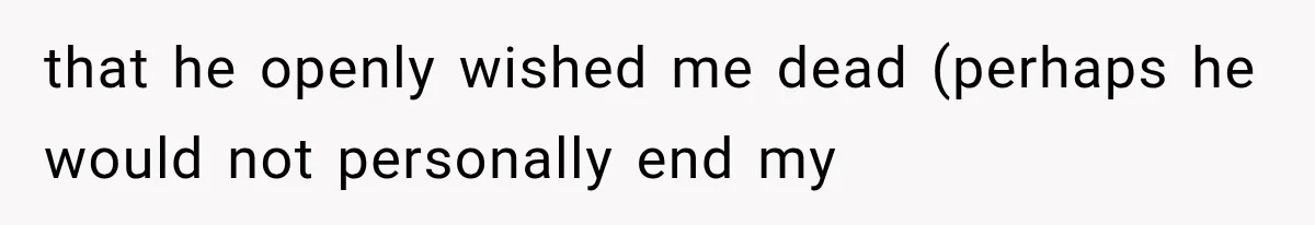 that he openly wished me dead (perhaps he would not personally end my