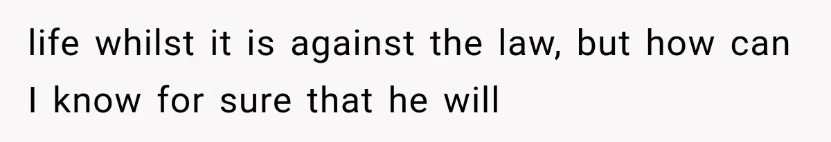 life whilst it is against the law, but how can I know for sure that he will