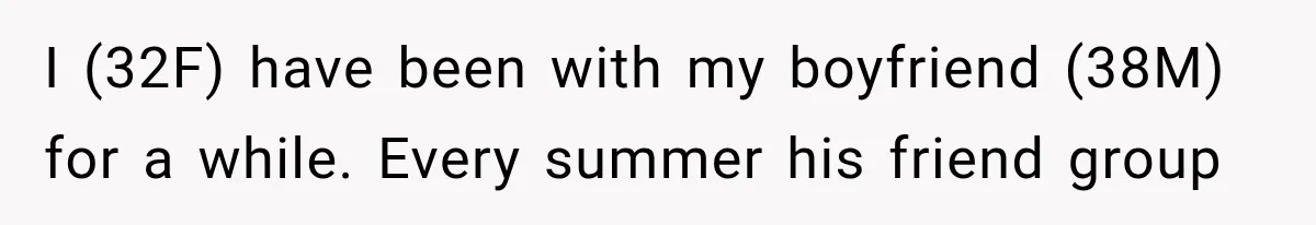 I (32F) have been with my boyfriend (38M) for a while. Every summer his friend group