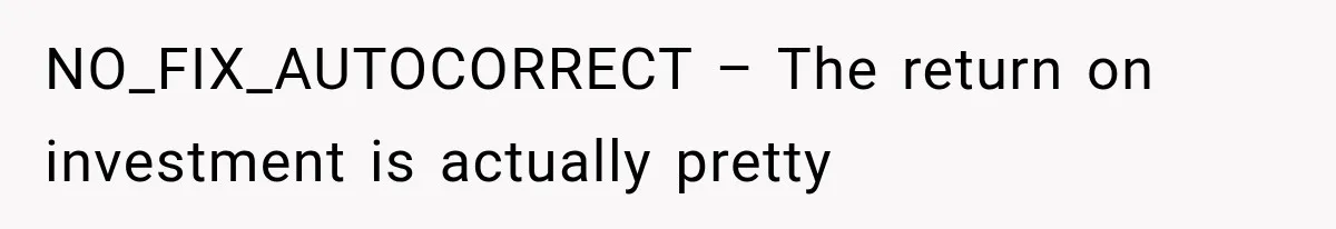 NO_FIX_AUTOCORRECT – The return on investment is actually pretty