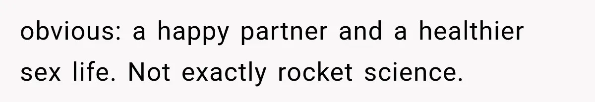 obvious: a happy partner and a healthier sex life. Not exactly rocket science.