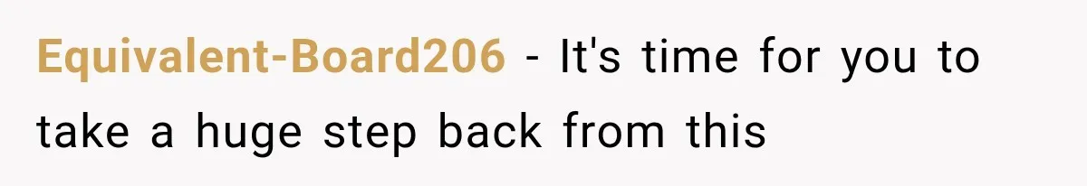 Equivalent-Board206 − It's time for you to take a huge step back from this