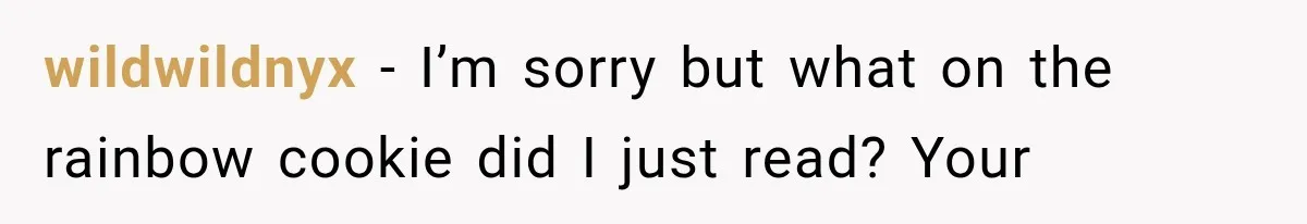 wildwildnyx − I’m sorry but what on the rainbow cookie did I just read? Your