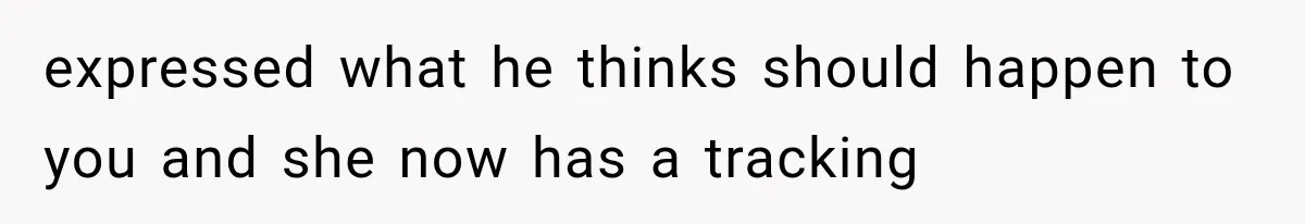 expressed what he thinks should happen to you and she now has a tracking