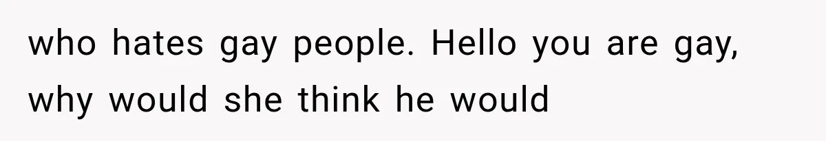 who hates gay people. Hello you are gay, why would she think he would