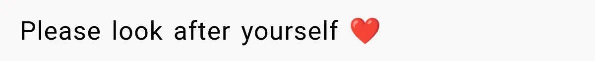 Please look after yourself ❤️