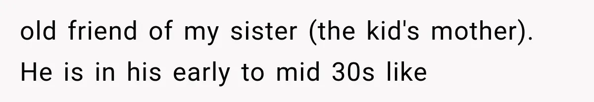 old friend of my sister (the kid's mother). He is in his early to mid 30s like