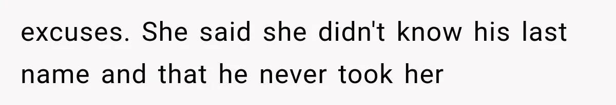 excuses. She said she didn't know his last name and that he never took her