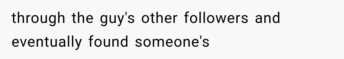 through the guy's other followers and eventually found someone's