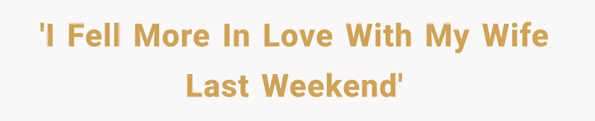 'I fell more in love with my wife last weekend'