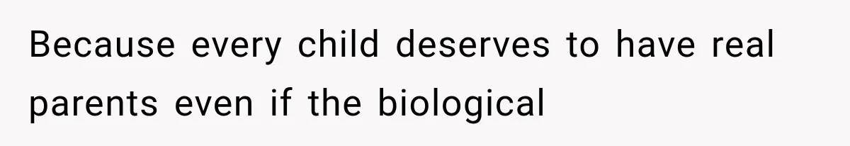 Because every child deserves to have real parents even if the biological