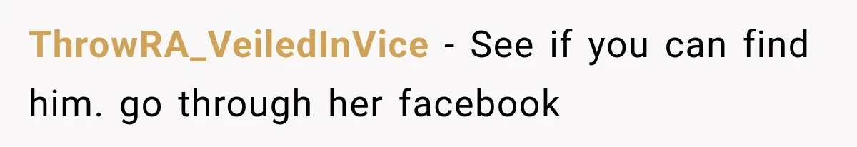 ThrowRA_VeiledInVice − See if you can find him. go through her facebook