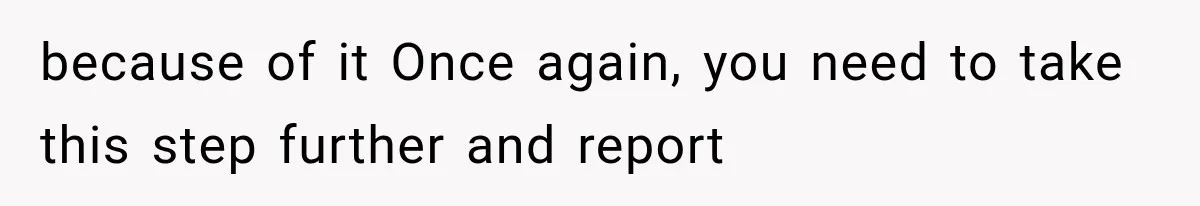 because of it Once again, you need to take this step further and report