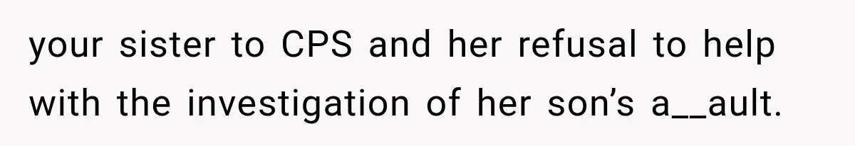 your sister to CPS and her refusal to help with the investigation of her son’s a__ault.
