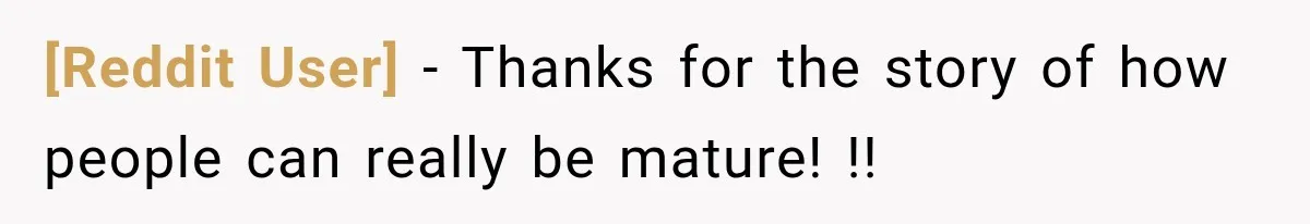 [Reddit User] − Thanks for the story of how people can really be mature! !!