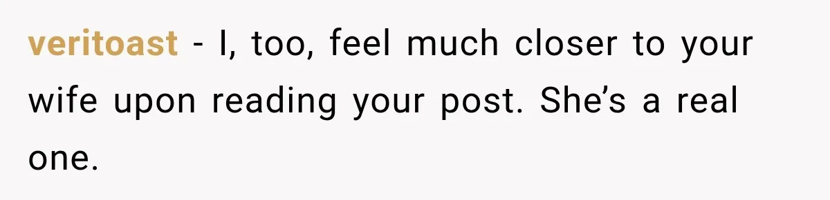 veritoast − I, too, feel much closer to your wife upon reading your post. She’s a real one.