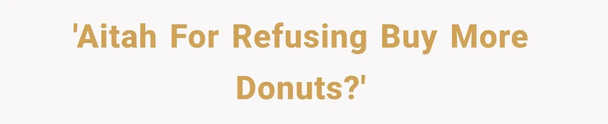 'AITAH for refusing buy more donuts?'